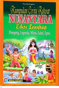 Kumpulan Cerita Rakyat Nusantara Edisi Lengkap : Dongeng, Legenda, Mitos, Fabel, Epos